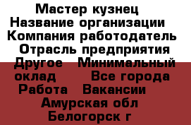 Мастер-кузнец › Название организации ­ Компания-работодатель › Отрасль предприятия ­ Другое › Минимальный оклад ­ 1 - Все города Работа » Вакансии   . Амурская обл.,Белогорск г.